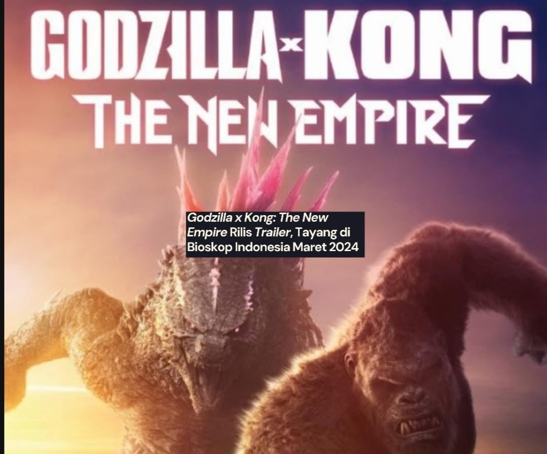 Segera Mengguncang Detak Jantung Anda, Film Bioskop Terbaru Godzilla X Kong: The New Empire Rilis Akhir Maret