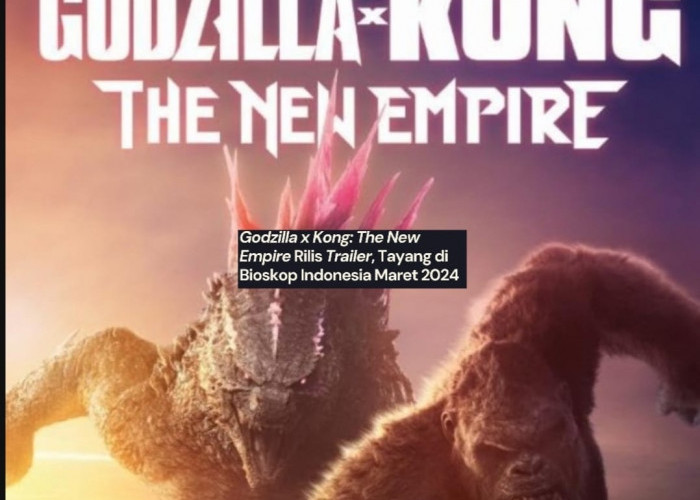 Segera Mengguncang Detak Jantung Anda, Film Bioskop Terbaru Godzilla X Kong: The New Empire Rilis Akhir Maret